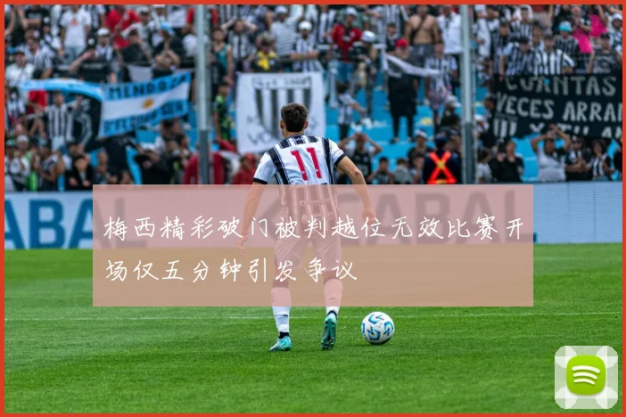 梅西精彩破门被判越位无效比赛开场仅五分钟引发争议
