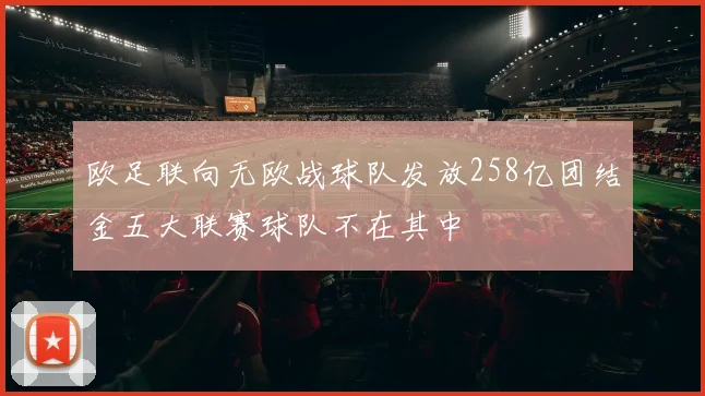 欧足联向无欧战球队发放258亿团结金五大联赛球队不在其中