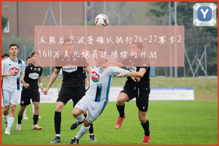 灰熊后卫波普确认执行26-27赛季2160万美元球员选项续约计划