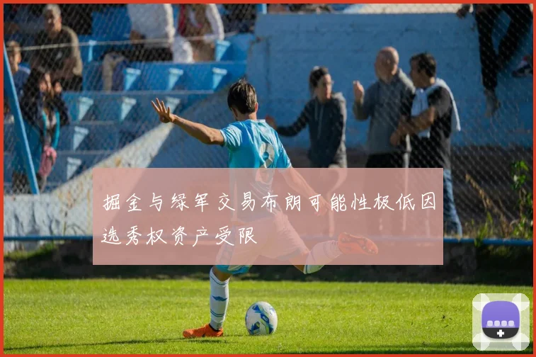 掘金与绿军交易布朗可能性极低因选秀权资产受限